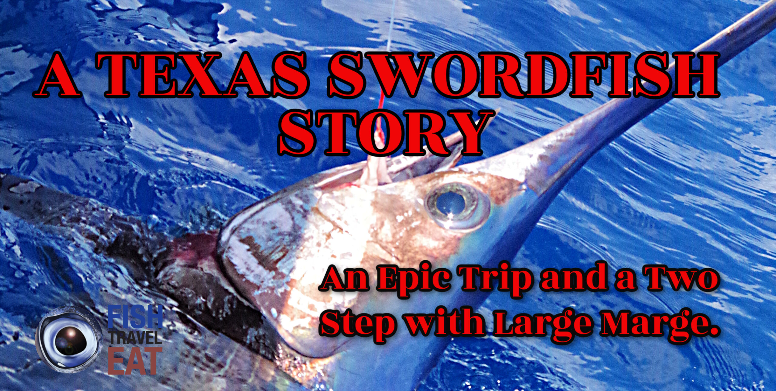 A Texas Swordfish Story An Epic Trip & Large Marge Fish Travel Eat